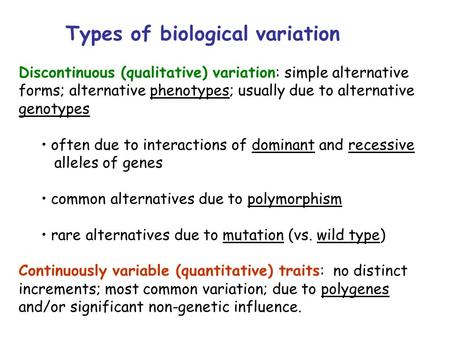 Types of biological variation Discontinuous (qualitative) variation: simple alternative forms; alternative phenotypes; usually due to alternative genotypes.