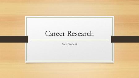Career Research Sam Student. Career Choice For my project, I researched teaching. I chose this career because I have always wanted to be a high school.