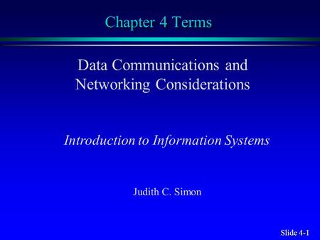 Slide 4-1 Chapter 4 Terms Data Communications and Networking Considerations Introduction to Information Systems Judith C. Simon.
