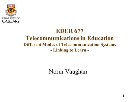 1 EDER 677 Telecommunications in Education Different Modes of Telecommunication Systems - Linking to Learn - Norm Vaughan.