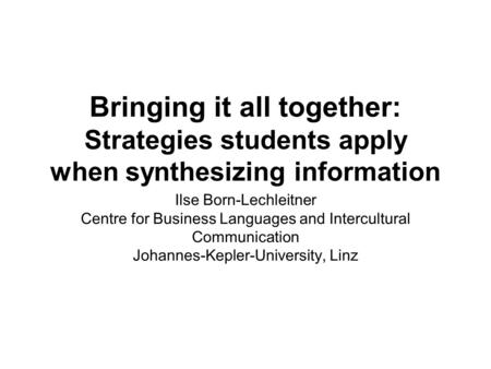 Bringing it all together: Strategies students apply when synthesizing information Ilse Born-Lechleitner Centre for Business Languages and Intercultural.
