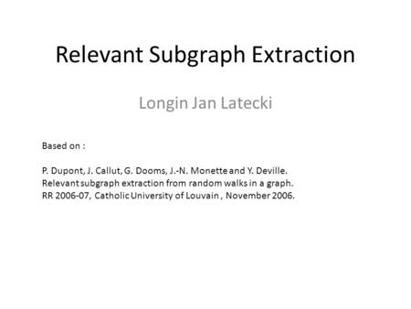 Relevant Subgraph Extraction Longin Jan Latecki Based on : P. Dupont, J. Callut, G. Dooms, J.-N. Monette and Y. Deville. Relevant subgraph extraction from.