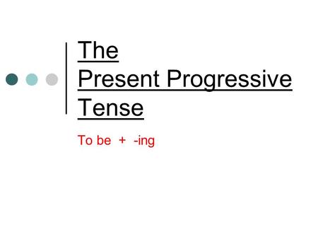 The Present Progressive Tense To be + -ing The Present Progressive describes actions that are happening now, are in progress at the moment of speaking,