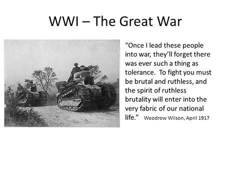 WWI – The Great War “Once I lead these people into war, they’ll forget there was ever such a thing as tolerance. To fight you must be brutal and ruthless,