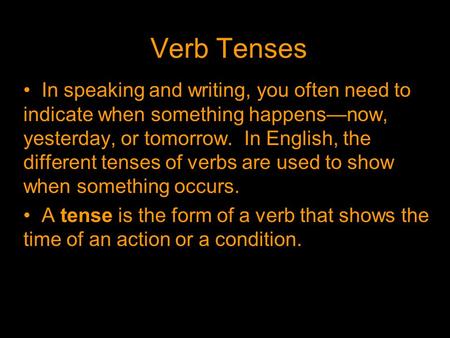Verb Tenses In speaking and writing, you often need to indicate when something happens—now, yesterday, or tomorrow. In English, the different tenses of.