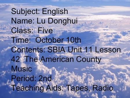 Subject: English Name: Lu Donghui Class: Five Time: October 10th Contents: SBIA Unit 11 Lesson 42 The American County Music Period: 2nd Teaching Aids: