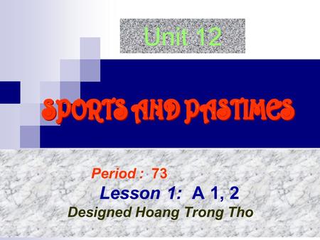 Unit 12 Period : 73 Lesson 1: A 1, 2 Designed Hoang Trong Tho.