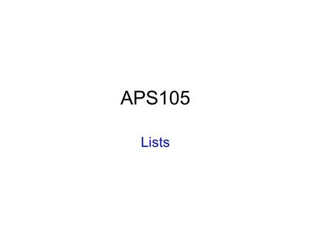 APS105 Lists. Structures Arrays allow a collection of elements –All of the same type How to collect elements of different types? –Structures; in C: struct.