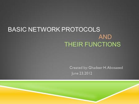 BASIC NETWORK PROTOCOLS AND THEIR FUNCTIONS Created by: Ghadeer H. Abosaeed June 23,2012.