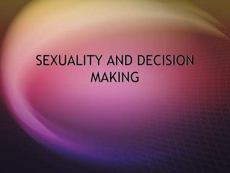 SEXUALITY AND DECISION MAKING. DEFINE SEXUALITY SEXUALITY  Refers to everything about you as a male or female person  The way you act  Personality.