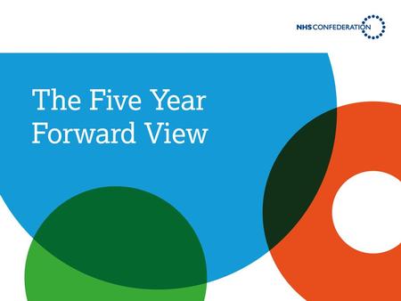 The Five Year Forward View: identifies the challenges facing the NHS sets out plans for how to overcome them describes a future for the NHS where current.