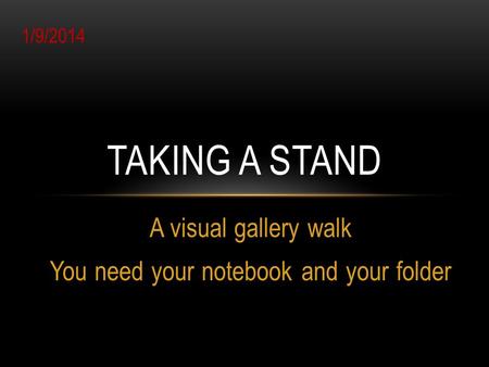 A visual gallery walk You need your notebook and your folder TAKING A STAND 1/9/2014.