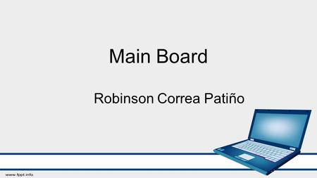 Main Board Robinson Correa Patiño. La mainboard es la parte principal de un computador, ya que esta nos sirve de alojamiento de los demás componentes.