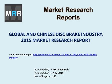 GLOBAL AND CHINESE DISC BRAKE INDUSTRY, 2015 MARKET RESEARCH REPORT Published By -> Prof Research Published on -> Nov 2015 No. of Pages -> 150 View Complete.