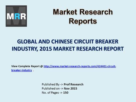 GLOBAL AND CHINESE CIRCUIT BREAKER INDUSTRY, 2015 MARKET RESEARCH REPORT Published By -> Prof Research Published on -> Nov 2015 No. of Pages -> 150 View.