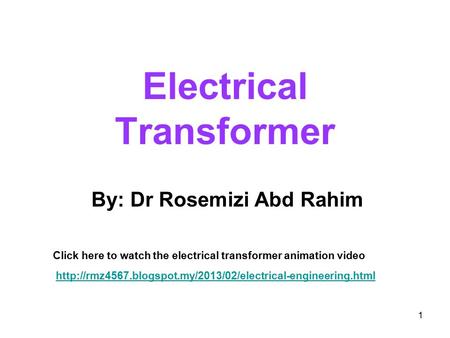 Electrical Transformer 1 By: Dr Rosemizi Abd Rahim Click here to watch the electrical transformer animation video