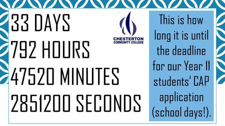 33 DAYS 792 HOURS 47520 MINUTES 2851200 SECONDS This is how long it is until the deadline for our Year 11 students’ CAP application (school days!).