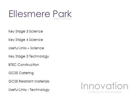 Ellesmere Park High School Innovation Curriculum Information Key Stage 3 Science Key Stage 4 Science Useful Links – Science Key Stage 3 Technology BTEC.