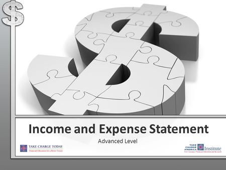 Income and Expense Statement Advanced Level. 2.2.4.G1 © Take Charge Today – August 2013 – Income and Expense Statement – Slide 2 Funded by a grant from.