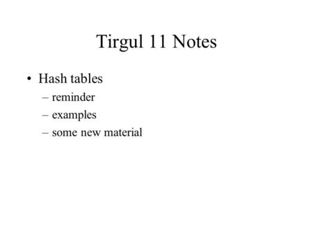 Tirgul 11 Notes Hash tables –reminder –examples –some new material.