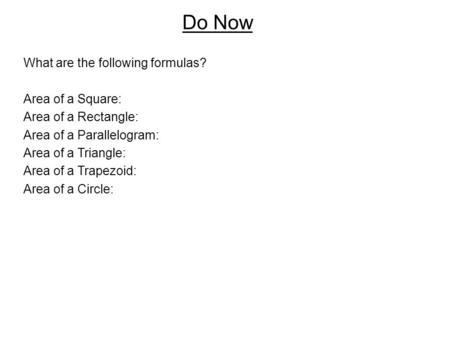 Do Now What are the following formulas? Area of a Square: Area of a Rectangle: Area of a Parallelogram: Area of a Triangle: Area of a Trapezoid: Area of.