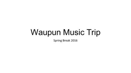 Waupun Music Trip Spring Break 2016. March 28-April 1.