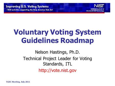 TGDC Meeting, July 2011 Voluntary Voting System Guidelines Roadmap Nelson Hastings, Ph.D. Technical Project Leader for Voting Standards, ITL