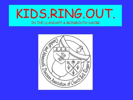 KIDS.RING.OUT. IN THE LLANDAFF & MONMOUTH DACBR. Objectives 1.To gather youngsters from towers all over the Association together and develop a social.