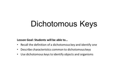 Dichotomous Keys Lesson Goal: Students will be able to…