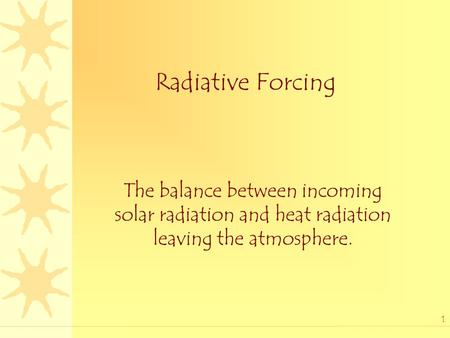 1 Radiative Forcing The balance between incoming solar radiation and heat radiation leaving the atmosphere.