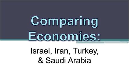 Comparing Economies: Israel, Iran, Turkey, & Saudi Arabia.
