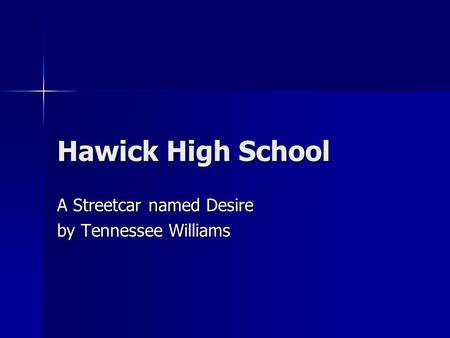 Hawick High School A Streetcar named Desire by Tennessee Williams.