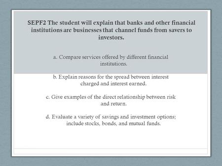 A. Compare services offered by different financial institutions. b. Explain reasons for the spread between interest charged and interest earned. c. Give.