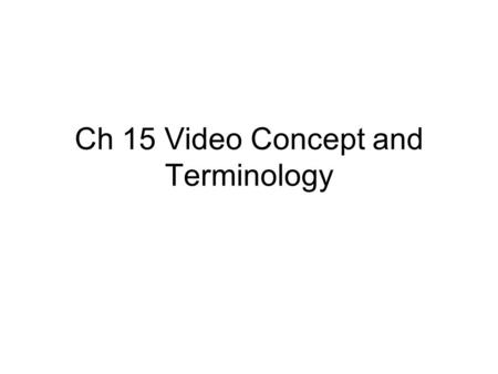 Ch 15 Video Concept and Terminology. Different video standard worldwide.