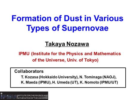 Formation of Dust in Various Types of Supernovae Takaya Nozawa IPMU (Institute for the Physics and Mathematics of the Universe, Univ. of Tokyo) Collaborators.