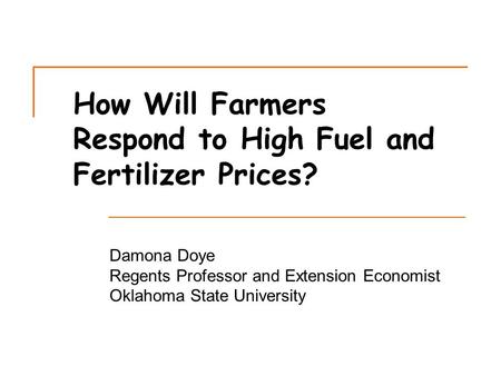 How Will Farmers Respond to High Fuel and Fertilizer Prices? Damona Doye Regents Professor and Extension Economist Oklahoma State University.