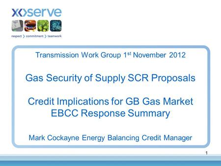 1 Transmission Work Group 1 st November 2012 Gas Security of Supply SCR Proposals Credit Implications for GB Gas Market EBCC Response Summary Mark Cockayne.