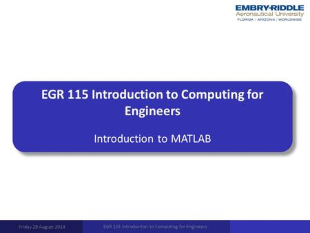 EGR 115 Introduction to Computing for Engineers Introduction to MATLAB Friday 29 August 2014 EGR 115 Introduction to Computing for Engineers.