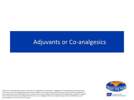 Adjuvants or Co-analgesics Disclaimer: This presentation contains information on the general principles of pain management. This presentation cannot account.