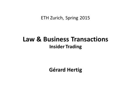 ETH Zurich, Spring 2015 Law & Business Transactions Insider Trading Gérard Hertig.