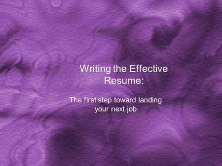 Writing the Effective Resume: The first step toward landing your next job.