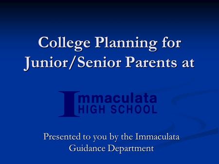 College Planning for Junior/Senior Parents at Presented to you by the Immaculata Guidance Department.