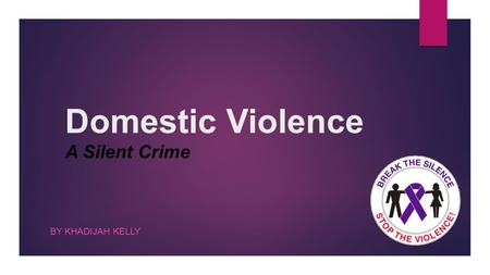 Domestic Violence A Silent Crime BY KHADIJAH KELLY.