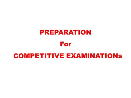PREPARATION For COMPETITIVE EXAMINATIONs. What is your Goal?  Decide what you want to do  Is UPSC the Correct answer.