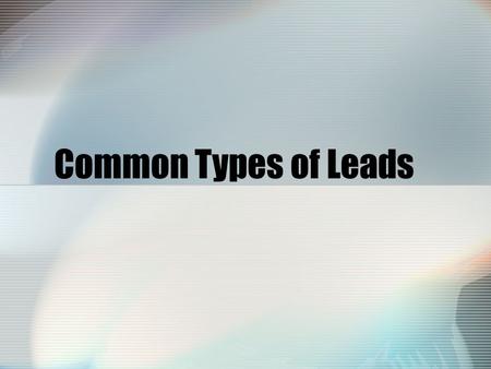 Common Types of Leads. Why is a powerful lead so important? A lead is what draws the reader into your story. A good lead hooks readers from the beginning.
