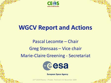 WGCV Report and Actions Pascal Lecomte – Chair Greg Stensaas – Vice chair Marie-Claire Greening - Secretariat 1 23 rd CEOS Plenary I Phuket, Thailand I.