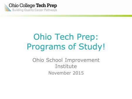 Ohio Tech Prep: Programs of Study! Ohio School Improvement Institute November 2015.
