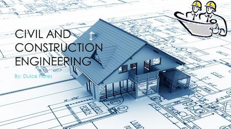 CIVIL AND CONSTRUCTION ENGINEERING By: Dulce Flores.