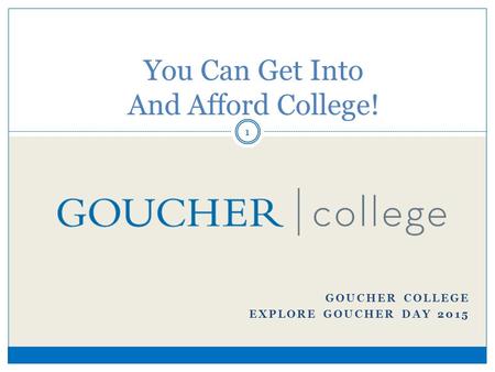 You Can Get Into And Afford College! GOUCHER COLLEGE EXPLORE GOUCHER DAY 2015 1.