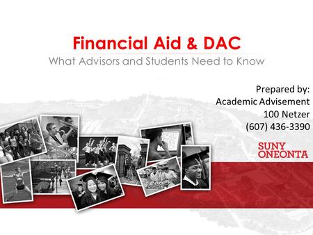 What Advisors and Students Need to Know Financial Aid & DAC Prepared by: Academic Advisement 100 Netzer (607) 436-3390.